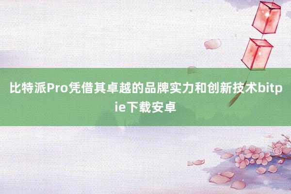 比特派Pro凭借其卓越的品牌实力和创新技术bitpie下载安卓