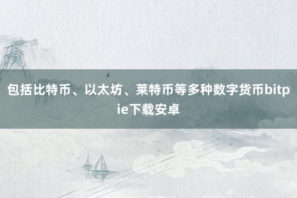 包括比特币、以太坊、莱特币等多种数字货币bitpie下载安卓