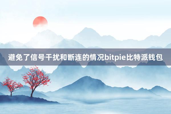 避免了信号干扰和断连的情况bitpie比特派钱包