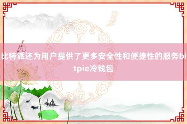 比特派还为用户提供了更多安全性和便捷性的服务bitpie冷钱包