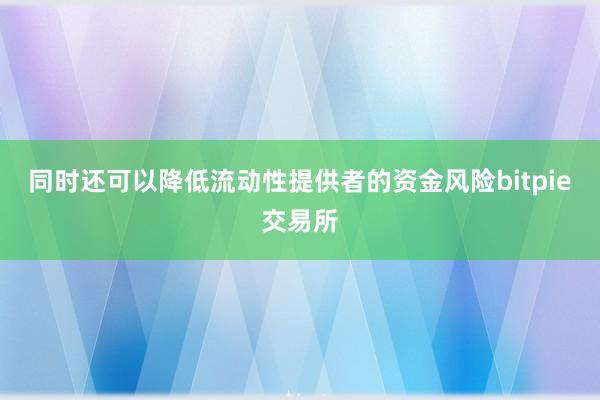 同时还可以降低流动性提供者的资金风险bitpie交易所