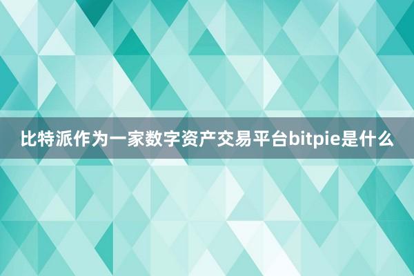 比特派作为一家数字资产交易平台bitpie是什么