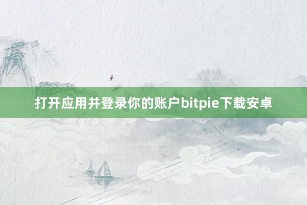 打开应用并登录你的账户bitpie下载安卓