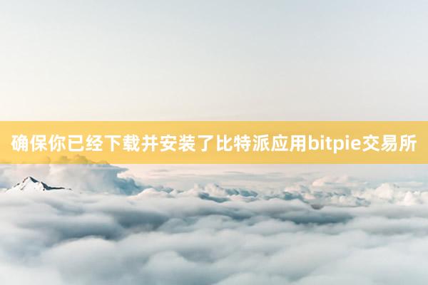 确保你已经下载并安装了比特派应用bitpie交易所