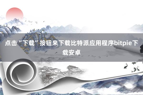 点击“下载”按钮来下载比特派应用程序bitpie下载安卓