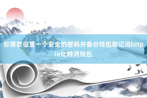 你需要设置一个安全的密码并备份钱包助记词bitpie比特派钱包