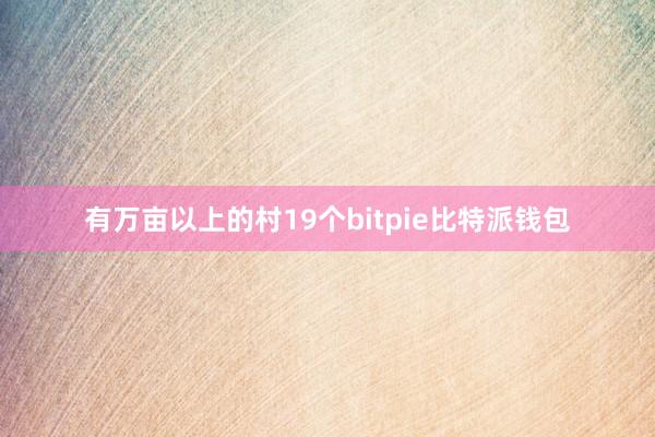 有万亩以上的村19个bitpie比特派钱包