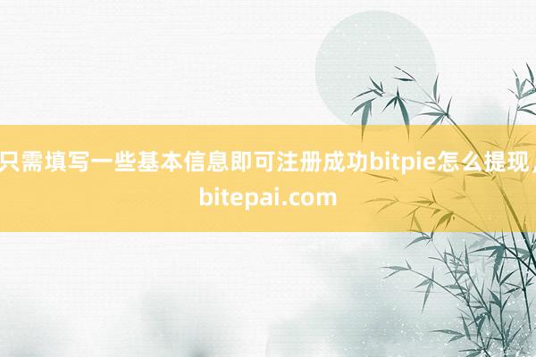 只需填写一些基本信息即可注册成功bitpie怎么提现，bitepai.com