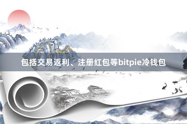 包括交易返利、注册红包等bitpie冷钱包