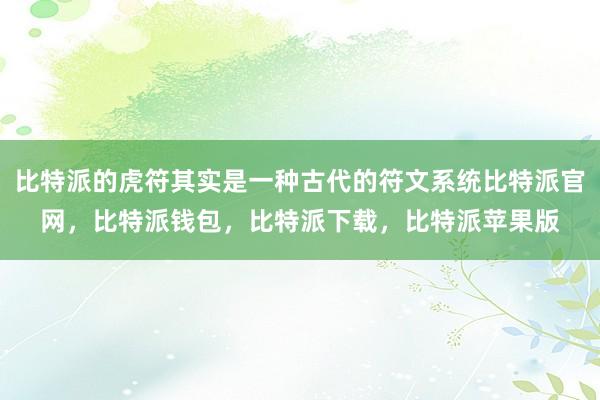 比特派的虎符其实是一种古代的符文系统比特派官网，比特派钱包，比特派下载，比特派苹果版