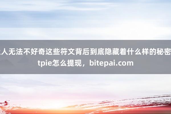 让人无法不好奇这些符文背后到底隐藏着什么样的秘密bitpie怎么提现，bitepai.com