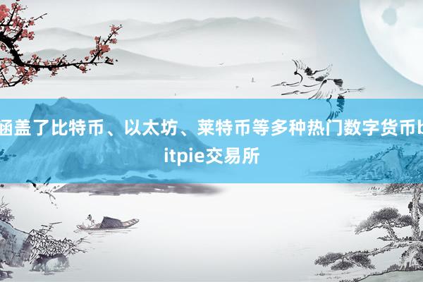 涵盖了比特币、以太坊、莱特币等多种热门数字货币bitpie交易所