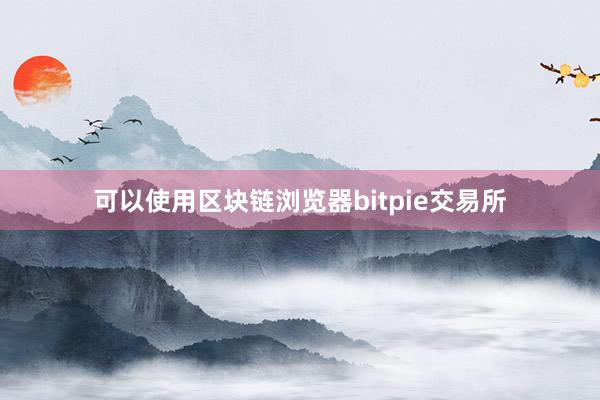 可以使用区块链浏览器bitpie交易所