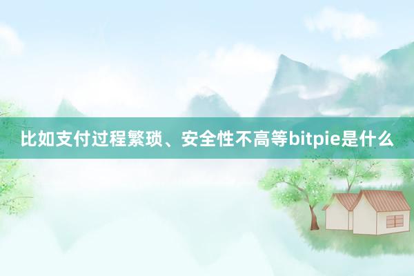 比如支付过程繁琐、安全性不高等bitpie是什么