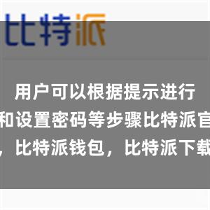 用户可以根据提示进行账户注册和设置密码等步骤比特派官网，比特派钱包，比特派下载，比特派苹果版