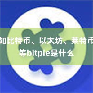 如比特币、以太坊、莱特币等bitpie是什么