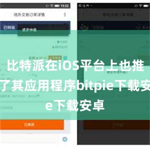 比特派在iOS平台上也推出了其应用程序bitpie下载安卓