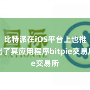 比特派在iOS平台上也推出了其应用程序bitpie交易所