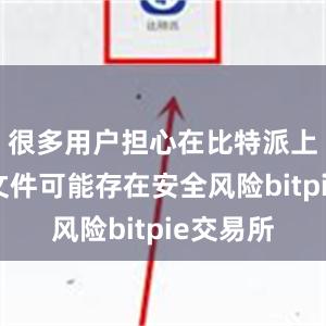 很多用户担心在比特派上下载的文件可能存在安全风险bitpie交易所