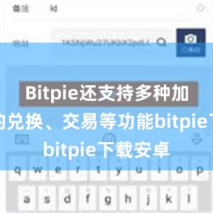 Bitpie还支持多种加密货币的兑换、交易等功能bitpie下载安卓