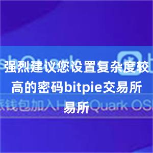 强烈建议您设置复杂度较高的密码bitpie交易所