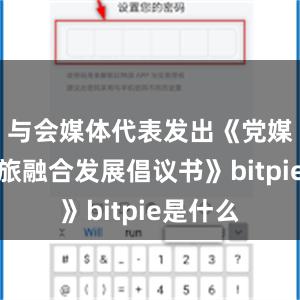 与会媒体代表发出《党媒推动文旅融合发展倡议书》bitpie是什么