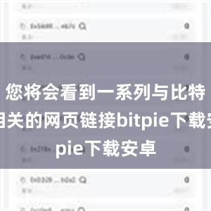 您将会看到一系列与比特派相关的网页链接bitpie下载安卓