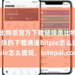 比特派官方下载链接是比特派官网提供的下载通道bitpie怎么提现，bitepai.com