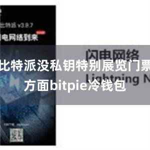 比特派没私钥特别展览门票方面bitpie冷钱包