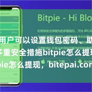 用户可以设置钱包密码、助记词等多重安全措施bitpie怎么提现，bitepai.com