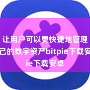 让用户可以更快捷地管理自己的数字资产bitpie下载安卓