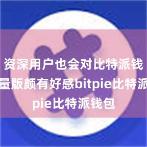 资深用户也会对比特派钱包轻量版颇有好感bitpie比特派钱包