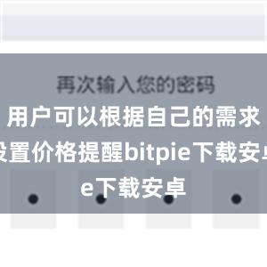 用户可以根据自己的需求设置价格提醒bitpie下载安卓