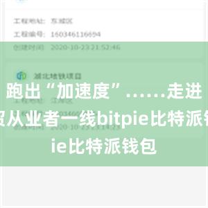 跑出“加速度”……走进外贸从业者一线bitpie比特派钱包