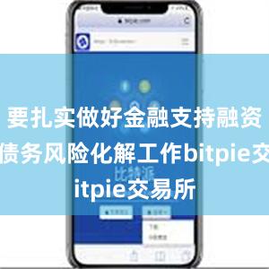 要扎实做好金融支持融资平台债务风险化解工作bitpie交易所