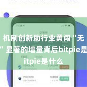 机制创新助行业勇闯“无人区”显著的增量背后bitpie是什么