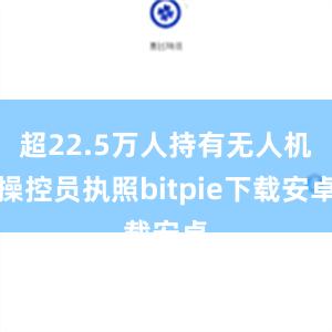 超22.5万人持有无人机操控员执照bitpie下载安卓