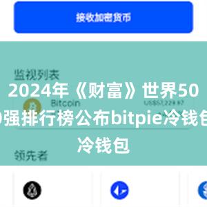 2024年《财富》世界500强排行榜公布bitpie冷钱包