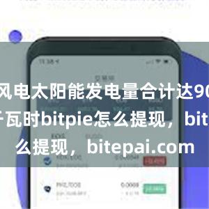 风电太阳能发电量合计达9007亿千瓦时bitpie怎么提现，bitepai.com