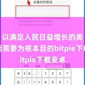 以满足人民日益增长的美好生活需要为根本目的bitpie下载安卓