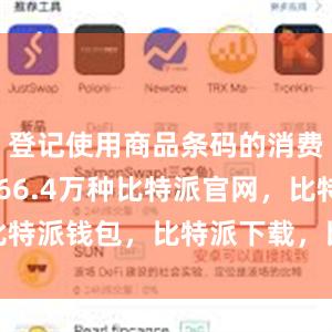 登记使用商品条码的消费品新增966.4万种比特派官网，比特派钱包，比特派下载，比特派苹果版