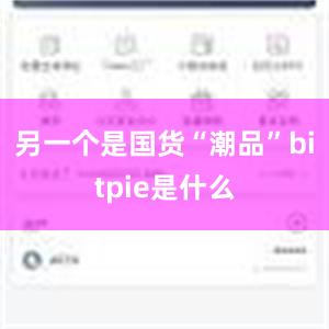 另一个是国货“潮品”bitpie是什么