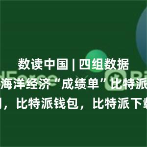 数读中国 | 四组数据速览上半年海洋经济“成绩单”比特派官网，比特派钱包，比特派下载，比特派苹果版