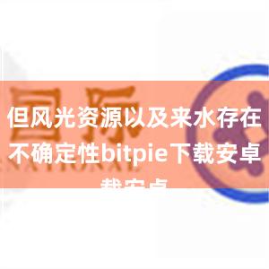 但风光资源以及来水存在不确定性bitpie下载安卓