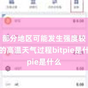 部分地区可能发生强度较大的高温天气过程bitpie是什么