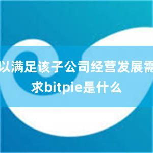 以满足该子公司经营发展需求bitpie是什么