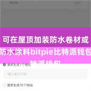 可在屋顶加装防水卷材或防水涂料bitpie比特派钱包