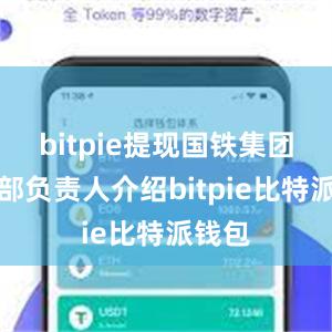 bitpie提现国铁集团运输部负责人介绍bitpie比特派钱包