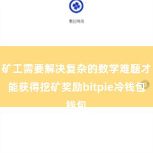 矿工需要解决复杂的数学难题才能获得挖矿奖励bitpie冷钱包