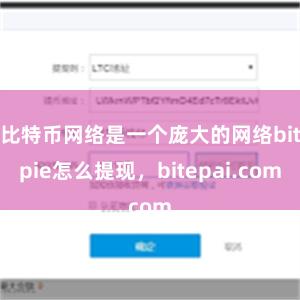 比特币网络是一个庞大的网络bitpie怎么提现，bitepai.com